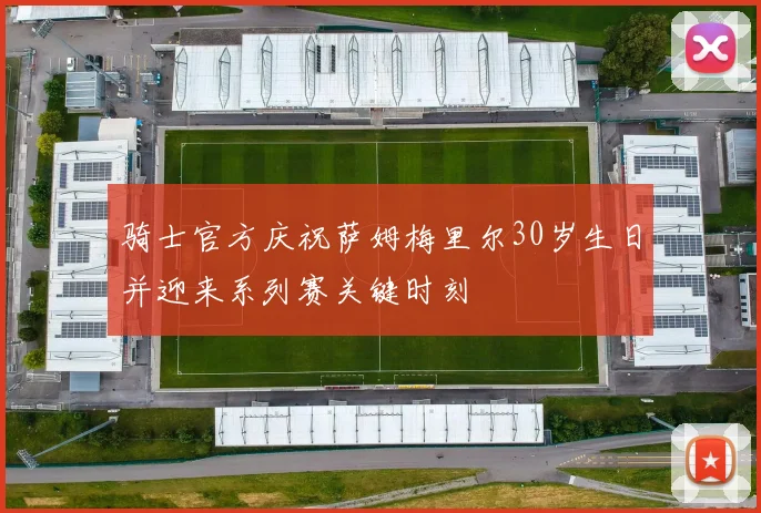 骑士官方庆祝萨姆梅里尔30岁生日并迎来系列赛关键时刻